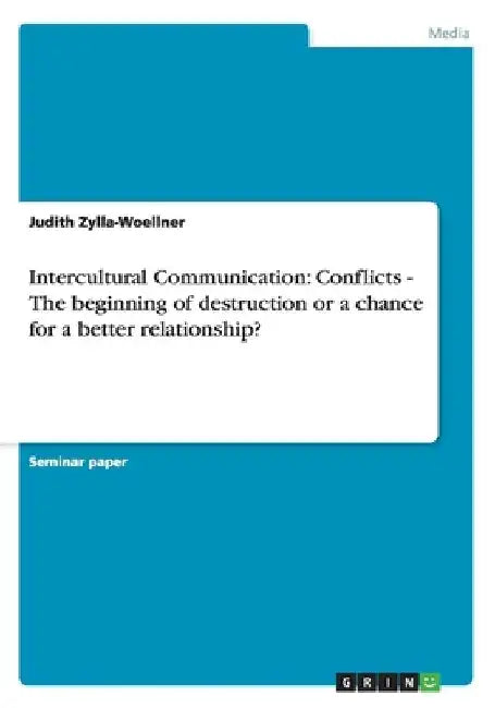 Intercultural Communication: Conflicts - The beginning of destruction or a chance for a better relationship? by Judith Zylla-Woellner