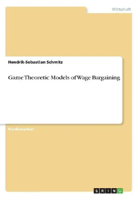 Game Theoretic Models of Wage Bargaining by Schmitz, Hendrik-Sebastian