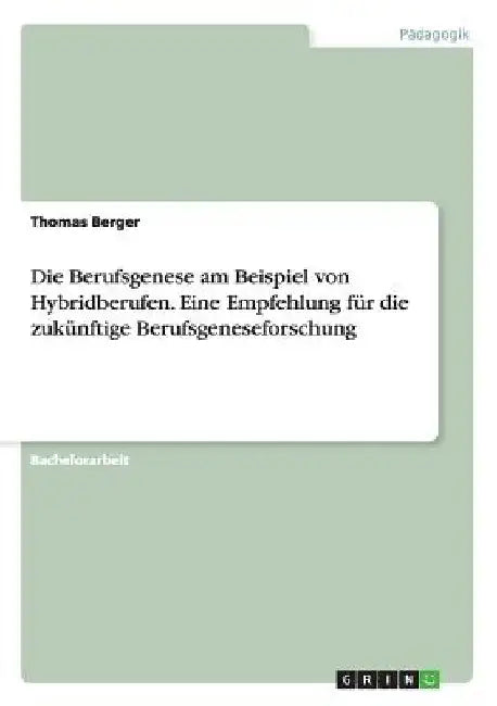 Die Berufsgenese am Beispiel von Hybridberufen. Eine Empfehlung für die zukünftige Berufsgeneseforschung by Berger, Thomas