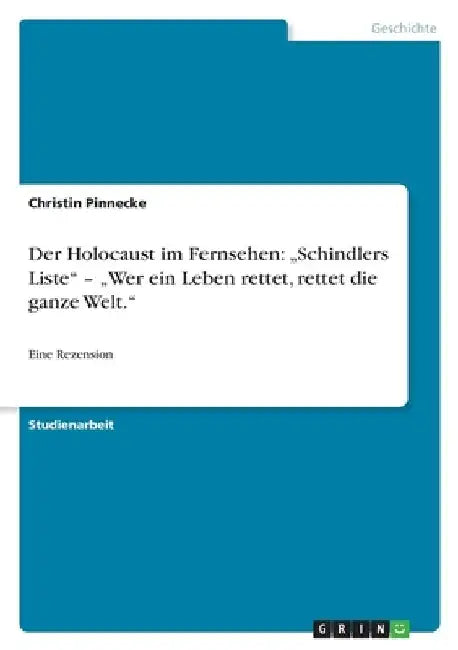 Der Holocaust im Fernsehen: "Schindlers Liste" - "Wer ein Leben rettet, rettet die ganze Welt." Eine Rezension by Pinnecke, Christin