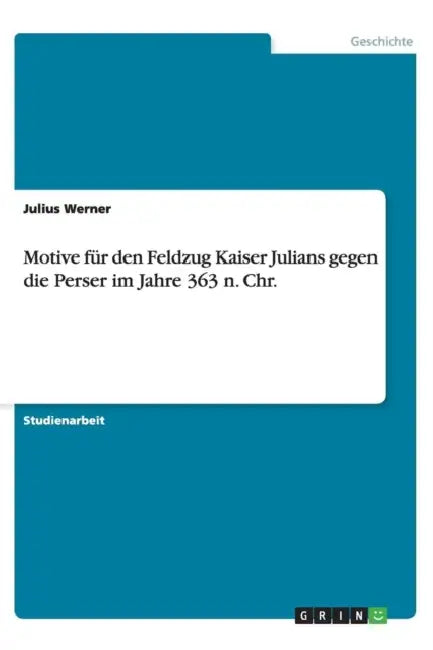Motive für den Feldzug Kaiser Julians gegen die Perser im Jahre 363 n. Chr. by Julius Werner