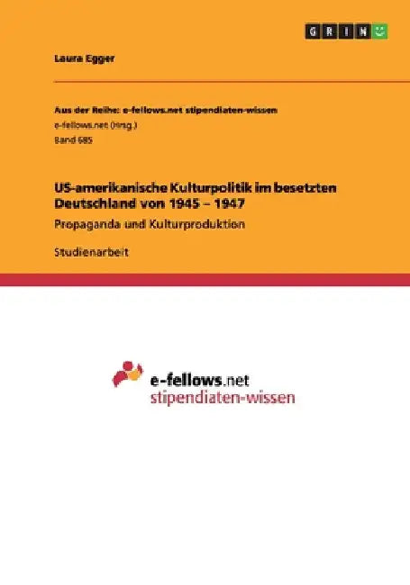 US-amerikanische Kulturpolitik im besetzten Deutschland von 1945 - 1947: Propaganda und Kulturproduktion by Egger, Laura