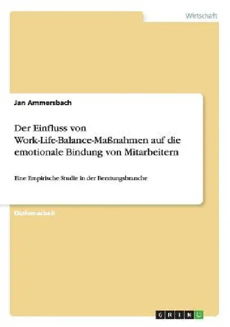 Der Einfluss von Work-Life-Balance-Maßnahmen auf die emotionale Bindung von Mitarbeitern: Eine Empirische Studie in der Beratungsbranche by Ammersbach, Jan