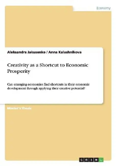 Creativity as a Shortcut to Economic Prosperity: Can emerging economies find shortcuts in their economic development through applying their creative p by Aleksandra Jakusenko