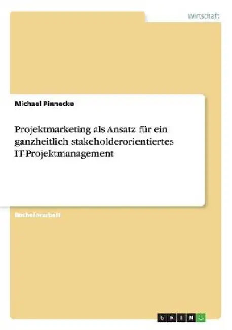 Projektmarketing als Ansatz für ein ganzheitlich stakeholderorientiertes IT-Projektmanagement by Pinnecke, Michael