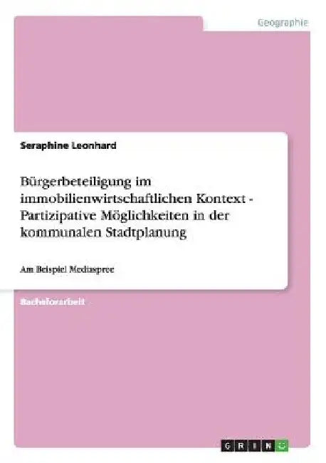 Bürgerbeteiligung im immobilienwirtschaftlichen Kontext - Partizipative Möglichkeiten in der kommunalen Stadtplanung: Am Beispiel Mediaspree by Leonhard, Seraphine
