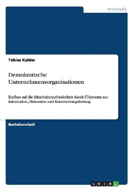 Demokratische Unternehmensorganisationen: Einfluss auf die Mitarbeiterzufriedenheit durch IT-Systeme zur Information, Diskussion und Entscheidungsfind by Kalder, Tobias