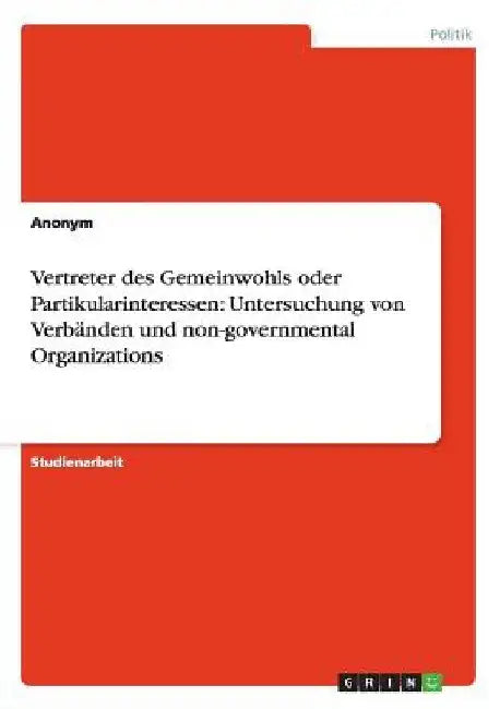 Vertreter des Gemeinwohls oder Partikularinteressen: Untersuchung von Verbänden und non-governmental Organizations by Anonym