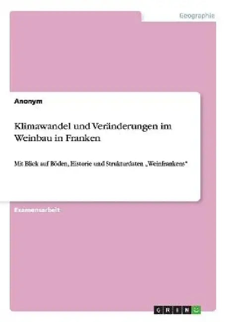 Klimawandel und Veränderungen im Weinbau in Franken: Mit Blick auf Böden, Historie und Strukturdaten "Weinfrankens" by Anonym