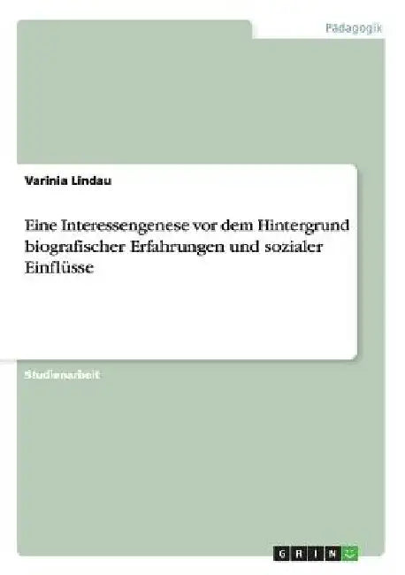 Eine Interessengenese vor dem Hintergrund biografischer Erfahrungen und sozialer Einflüsse by Lindau, Varinia
