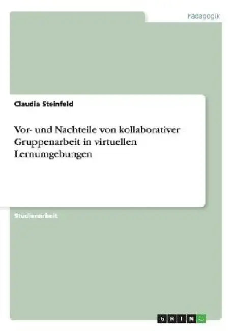 Vor- und Nachteile von kollaborativer Gruppenarbeit in virtuellen Lernumgebungen by Steinfeld, Claudia