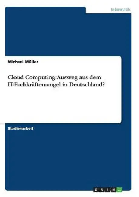 Cloud Computing: Ausweg aus dem IT-Fachkräftemangel in Deutschland? by Müller, Michael