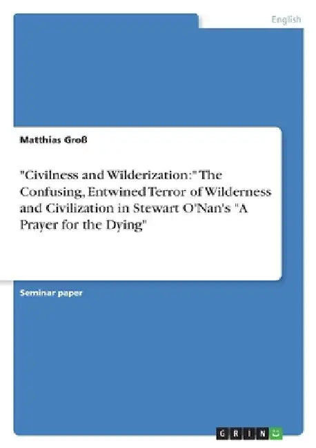 Civilness and Wilderization:  The Confusing, Entwined Terror of Wilderness and Civilization in Stewart O'Nan's "A Prayer for the Dying" by Matthias Groß