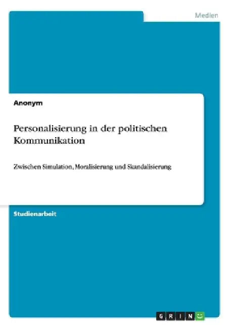 Personalisierung in der politischen Kommunikation: Zwischen Simulation, Moralisierung und Skandalisierung by Anonym