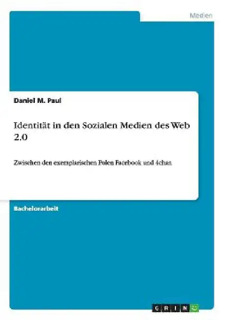 Identität in den Sozialen Medien des Web 2.0: Zwischen den exemplarischen Polen Facebook und 4chan by Paul, Daniel M.
