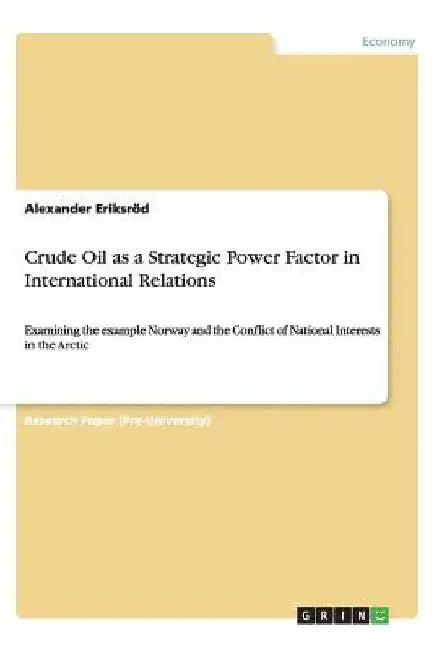 Crude Oil as a Strategic Power Factor in International Relations: Examining the example Norway and the Conflict of National Interests in the Arctic by Alexander Eriksröd