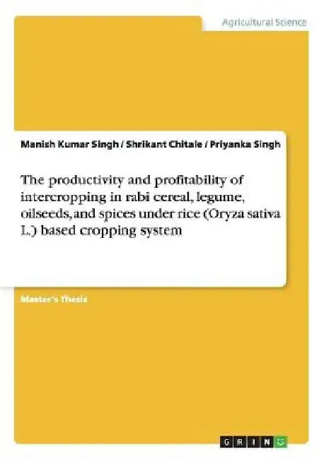 The productivity and profitability of intercropping in rabi cereal, legume, oilseeds, and spices under rice (Oryza sativa L.) based cropping system by Manish Kumar Singh