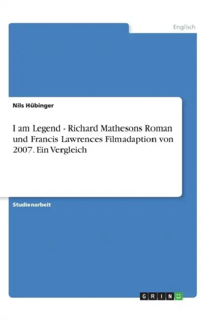 I am Legend - Richard Mathesons Roman und Francis Lawrences Filmadaption von 2007. Ein Vergleich by Nils Hübinger