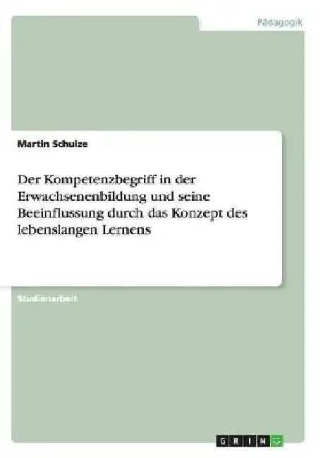 Der Kompetenzbegriff in der Erwachsenenbildung und seine Beeinflussung durch das Konzept des lebenslangen Lernens by Schulze, Martin