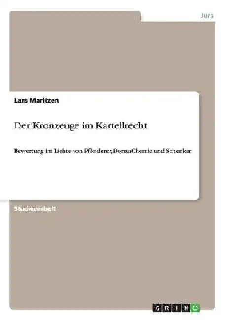Der Kronzeuge im Kartellrecht: Bewertung im Lichte von Pfleiderer, DonauChemie und Schenker by Maritzen, Lars