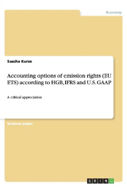 Accounting options of emission rights (EU ETS) according to HGB, IFRS and U.S. GAAP: A critical appreciation by Sascha Kurze