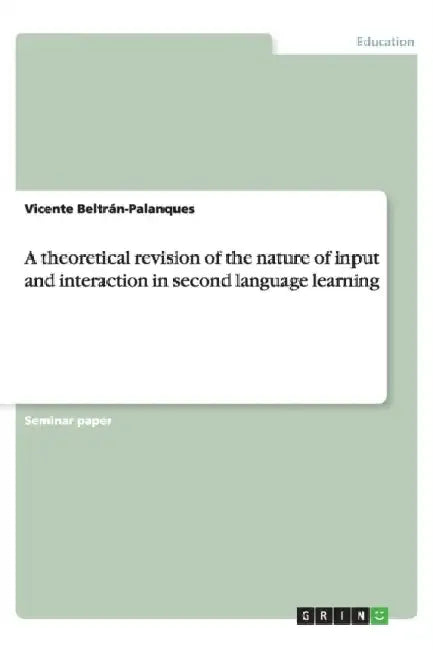 A theoretical revision of the nature of input and interaction in second language learning by Vicente Beltrán-Palanques