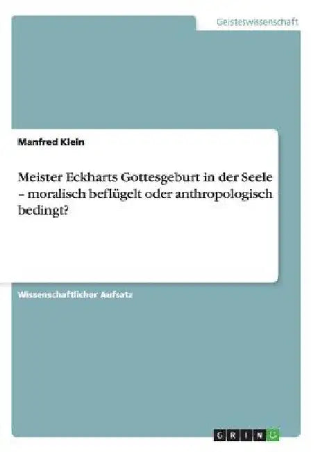 Meister Eckharts Gottesgeburt in der Seele - moralisch beflügelt oder anthropologisch bedingt? by Klein, Manfred