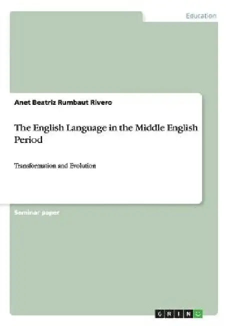 The English Language in the Middle English Period: Transformation and Evolution by Anet Beatriz Rumbaut Rivero