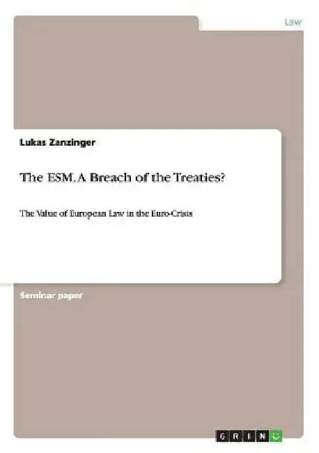 The ESM. A Breach of the Treaties?: The Value of European Law in the Euro-Crisis by Lukas Zanzinger