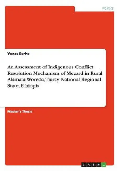 An Assessment of Indigenous Conflict Resolution Mechanism of Mezard in Rural Alamata Woreda, Tigray National Regional State, Ethiopia by Yonas Berhe