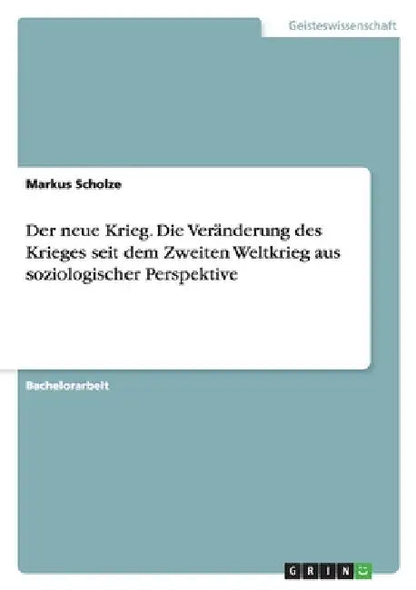 Der neue Krieg. Die Veränderung des Krieges seit dem Zweiten Weltkrieg aus soziologischer Perspektive by Scholze, Markus
