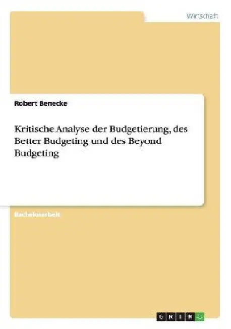 Kritische Analyse der Budgetierung, des Better Budgeting und des Beyond Budgeting by Benecke, Robert