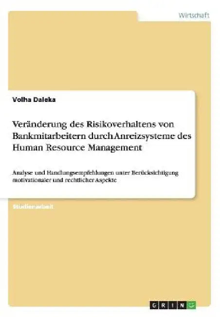Veränderung des Risikoverhaltens von Bankmitarbeitern durch Anreizsysteme des Human Resource Management: Analyse und Handlungsempfehlungen unter Berüc by Daleka, Volha
