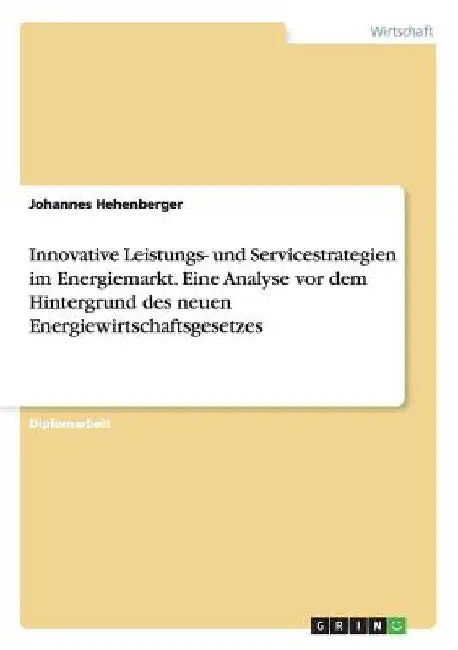 Innovative Leistungs- und Servicestrategien im Energiemarkt. Eine Analyse vor dem Hintergrund des neuen Energiewirtschaftsgesetzes by Hehenberger, Johannes