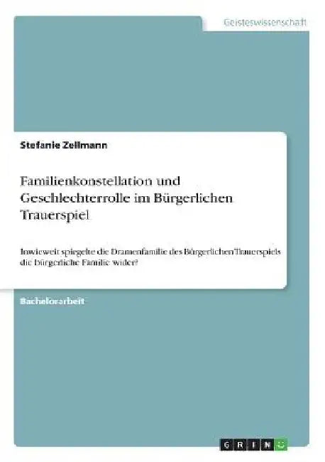 Familienkonstellation und Geschlechterrolle im Bürgerlichen Trauerspiel: Inwieweit spiegelte die Dramenfamilie des Bürgerlichen Trauerspiels die bürge by Zellmann, Stefanie