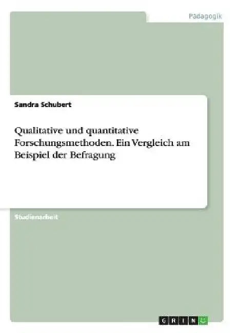 Qualitative und quantitative Forschungsmethoden. Ein Vergleich am Beispiel der Befragung by Schubert, Sandra