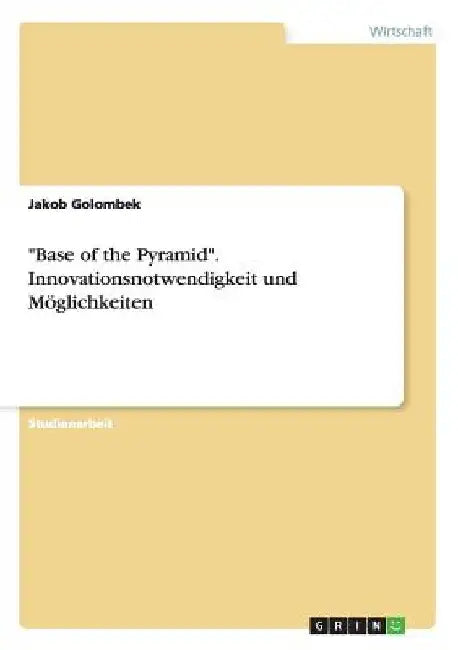 "Base of the Pyramid". Innovationsnotwendigkeit und Möglichkeiten by Golombek, Jakob