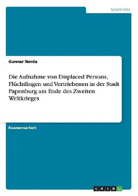 Die Aufnahme von Displaced Persons, Flüchtlingen und Vertriebenen in der Stadt Papenburg am Ende des Zweiten Weltkrieges by Norda, Gunnar