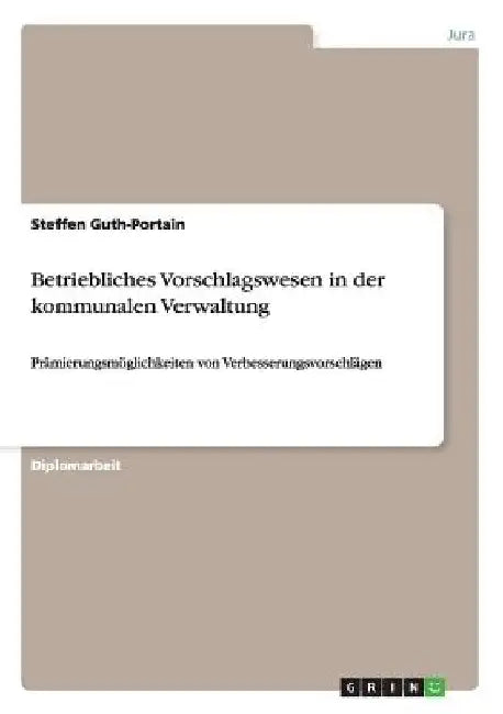 Betriebliches Vorschlagswesen in der kommunalen Verwaltung: Prämierungsmöglichkeiten von Verbesserungsvorschlägen by Guth-Portain, Steffen
