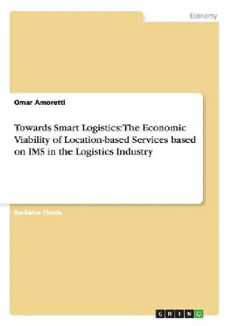 Towards Smart Logistics: The Economic Viability of Location-based Services based on IMS in the Logistics Industry by Omar Amoretti