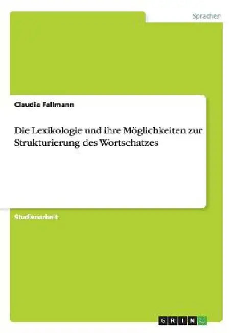 Die Lexikologie und ihre Möglichkeiten zur Strukturierung des Wortschatzes by Fallmann, Claudia