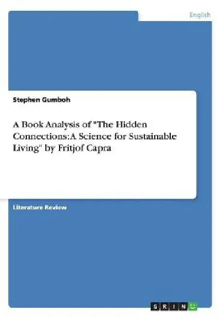 A Book Analysis of "The Hidden Connections: A Science for Sustainable Living" by Fritjof Capra by Stephen Gumboh
