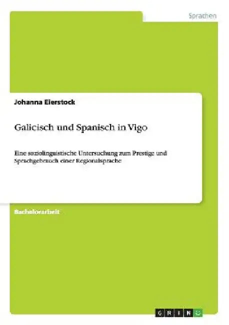Galicisch und Spanisch in Vigo: Eine soziolinguistische Untersuchung zum Prestige und Sprachgebrauch einer Regionalsprache by Eierstock, Johanna