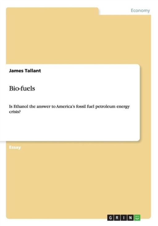 Bio-Fuels. Is Ethanol the Answer to America's Fossil Fuel Petroleum Energy Crisis? by Tallant, James