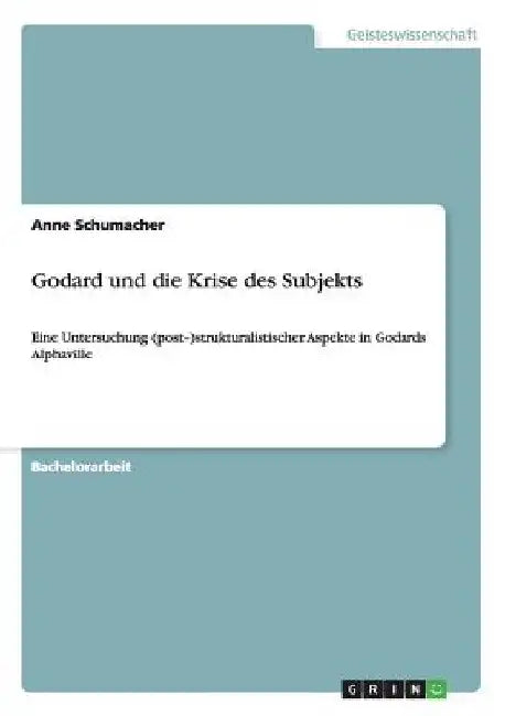 Godard und die Krise des Subjekts: Eine Untersuchung (post-)strukturalistischer Aspekte in Godards Alphaville by Schumacher, Anne