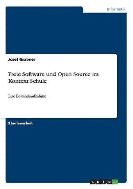 Freie Software und Open Source im Kontext Schule: Eine Bestandsaufnahme by Grabner, Josef