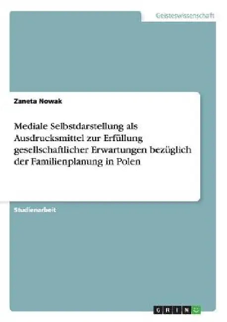 Mediale Selbstdarstellung als Ausdrucksmittel zur Erfüllung gesellschaftlicher Erwartungen bezüglich der Familienplanung in Polen by Nowak, Zaneta
