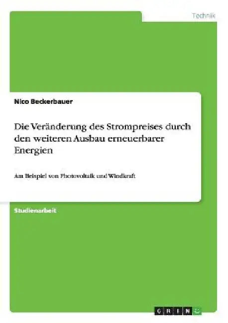 Die Veränderung des Strompreises durch den weiteren Ausbau erneuerbarer Energien: Am Beispiel von Photovoltaik und Windkraft by Beckerbauer, Nico