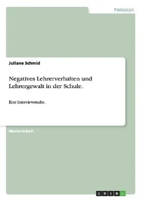 Negatives Lehrerverhalten und Lehrergewalt in der Schule.: Eine Interviewstudie. by Schmid, Juliane