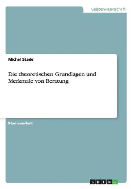Die theoretischen Grundlagen und Merkmale von Beratung by Stade, Michel